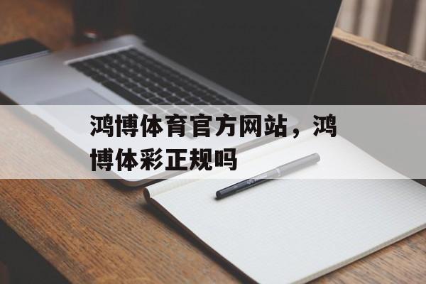 鸿博体育官方网站，鸿博体彩正规吗