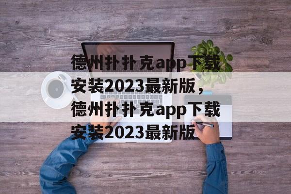 德州扑扑克app下载安装2023最新版，德州扑扑克app下载安装2023最新版