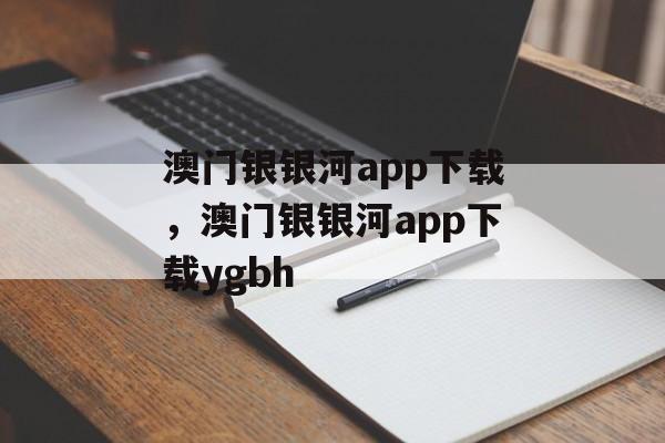 澳门银银河app下载，澳门银银河app下载ygbh