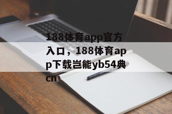 188体育app官方入口，188体育app下载岂能yb54典cn