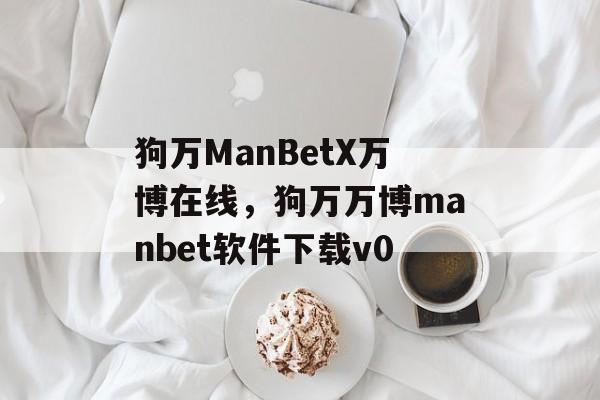 狗万ManBetX万博在线，狗万万博manbet软件下载v0