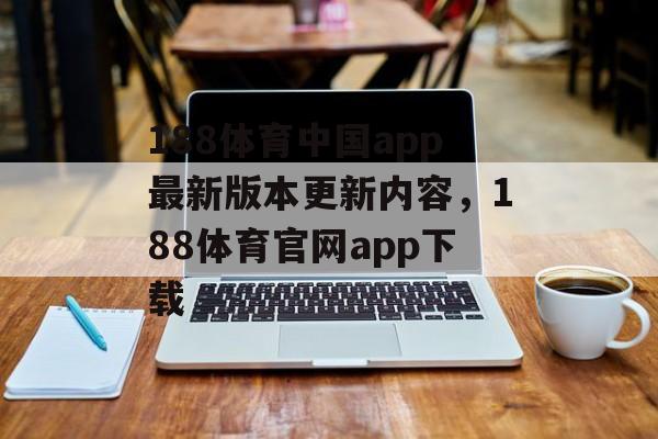 188体育中国app最新版本更新内容，188体育官网app下载