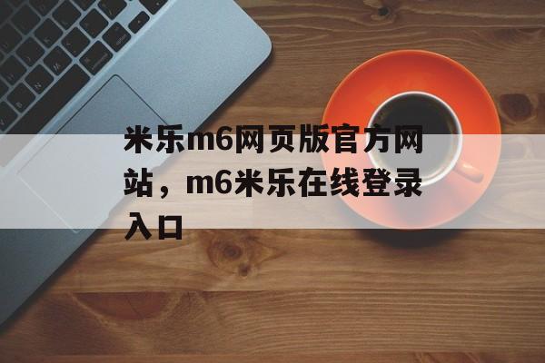 米乐m6网页版官方网站，m6米乐在线登录入口