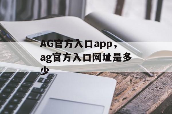 AG官方入口app，ag官方入口网址是多少