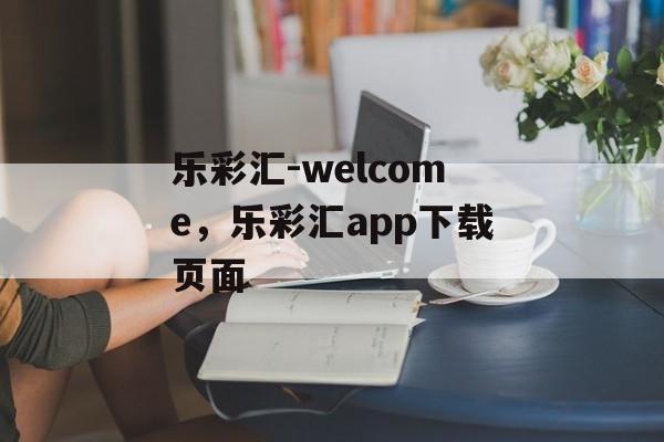 乐彩汇-welcome，乐彩汇app下载页面